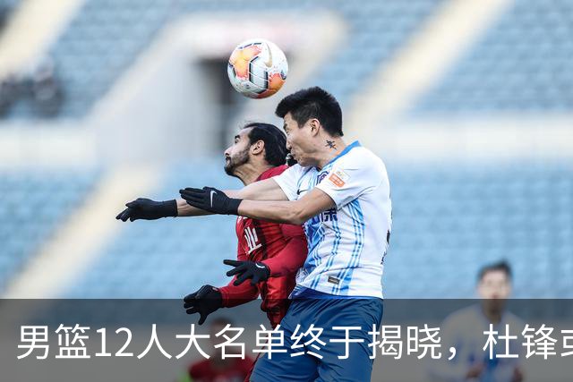 男篮12人大名单终于揭晓，杜锋或将接替郭士强，赵继伟带伤出战